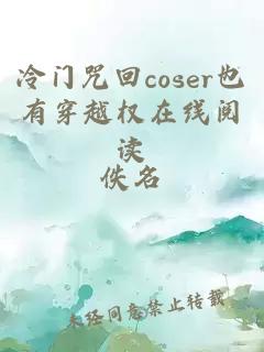 冷门咒回coser也有穿越权在线阅读