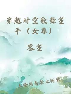 穿越时空歌舞笙平（女尊）