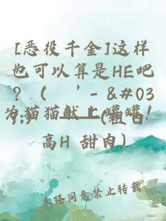 [恶役千金]这样也可以算是HE吧？ ( ╯' - ')╯ ┻┻(粗口 高H 甜肉)